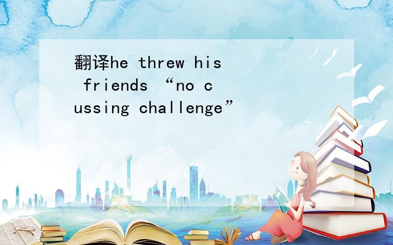 翻译he threw his friends “no cussing challenge”