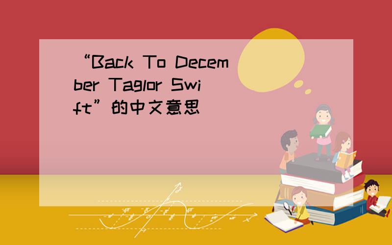 “Back To December Taglor Swift”的中文意思