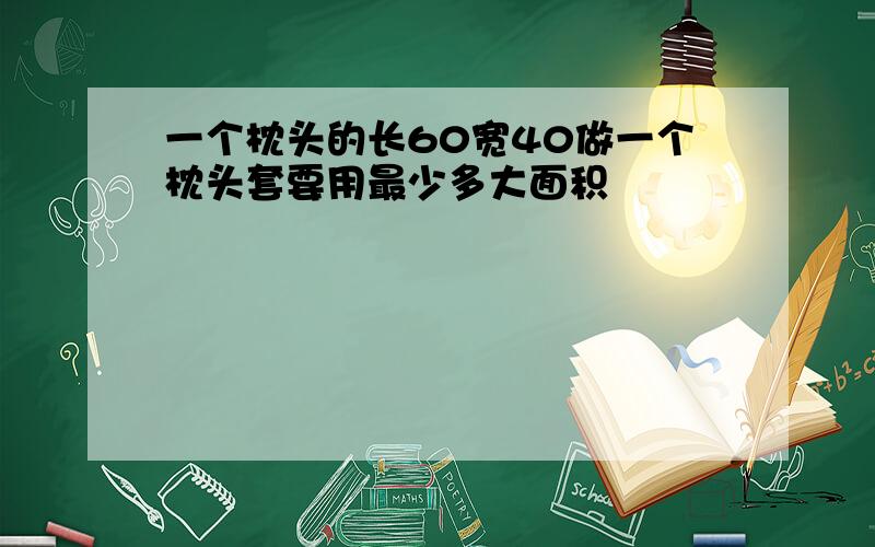 一个枕头的长60宽40做一个枕头套要用最少多大面积