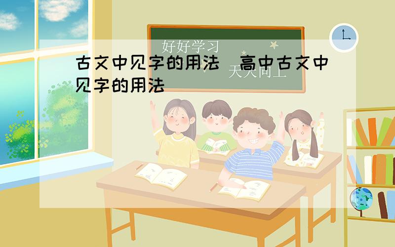 古文中见字的用法　高中古文中见字的用法