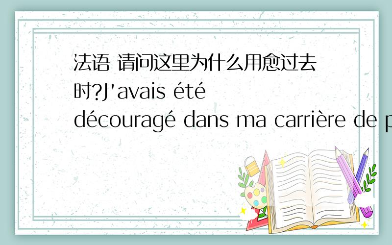 法语 请问这里为什么用愈过去时?J'avais été découragé dans ma carrière de peintre par les grandes personnes,à l'age de six ans,et je n'avais rien appris à dessiner,sauf les boas fermés et les boas ouverts我指这一句,上下文