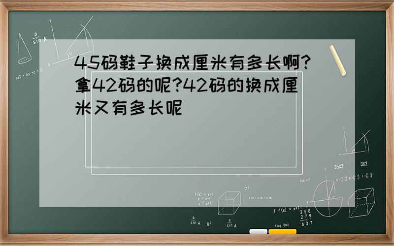 45码鞋子换成厘米有多长啊?拿42码的呢?42码的换成厘米又有多长呢