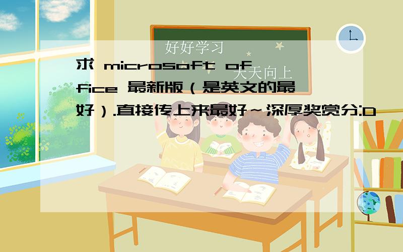 求 microsoft office 最新版（是英文的最好）.直接传上来最好～深厚奖赏分:D