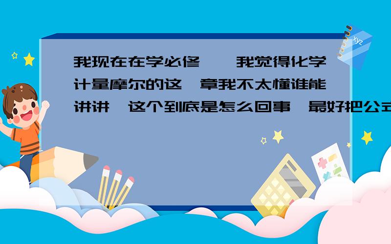 我现在在学必修一,我觉得化学计量摩尔的这一章我不太懂谁能讲讲,这个到底是怎么回事,最好把公式写上.