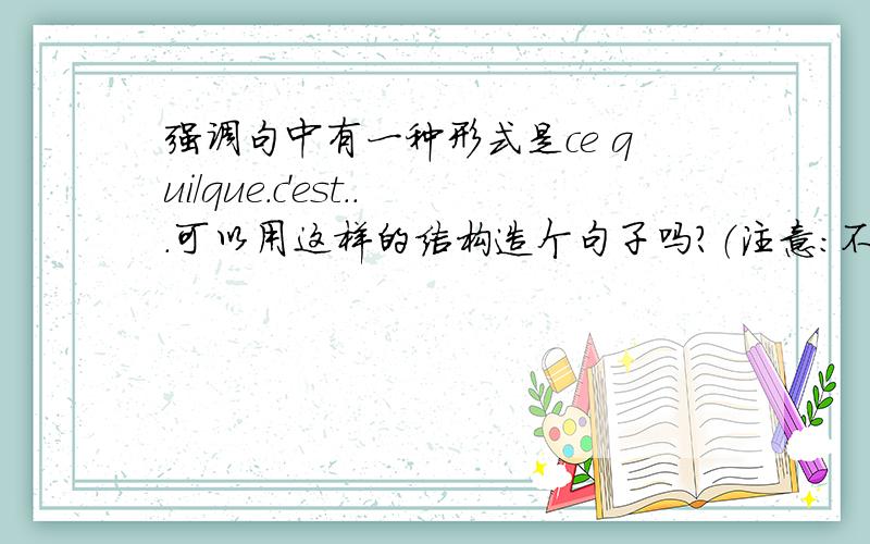 强调句中有一种形式是ce qui/que.c'est...可以用这样的结构造个句子吗?（注意：不是c'est.qui/que这个公式哈）