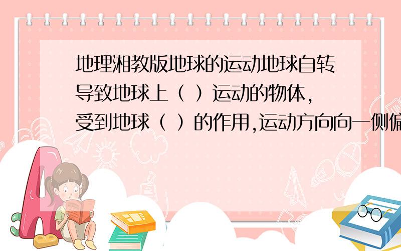 地理湘教版地球的运动地球自转导致地球上（ ）运动的物体,受到地球（ ）的作用,运动方向向一侧偏转?