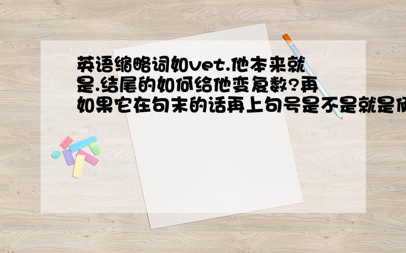 英语缩略词如vet.他本来就是.结尾的如何给他变复数?再如果它在句末的话再上句号是不是就是俩点了?