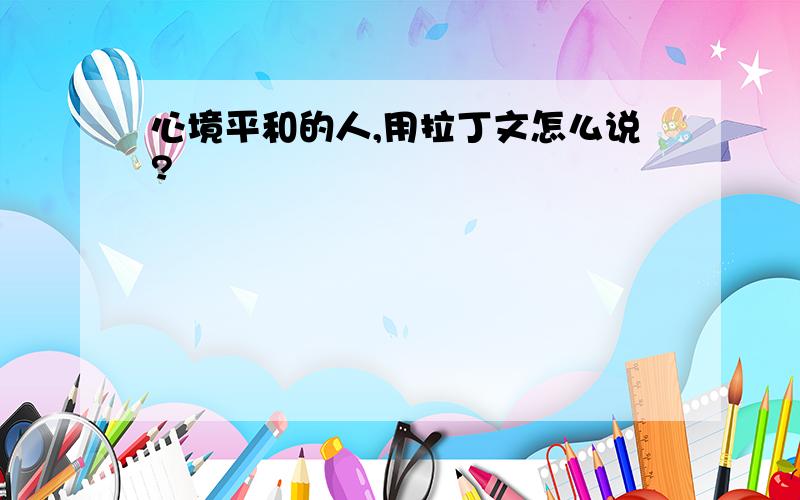 心境平和的人,用拉丁文怎么说?