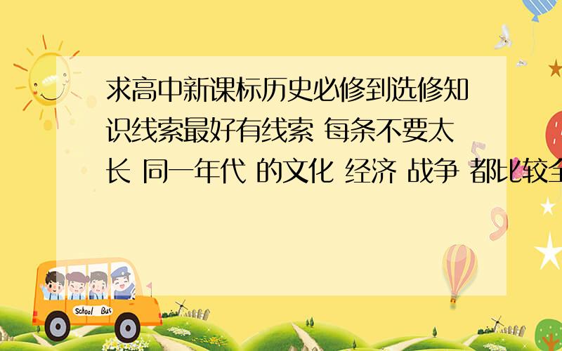 求高中新课标历史必修到选修知识线索最好有线索 每条不要太长 同一年代 的文化 经济 战争 都比较全面的