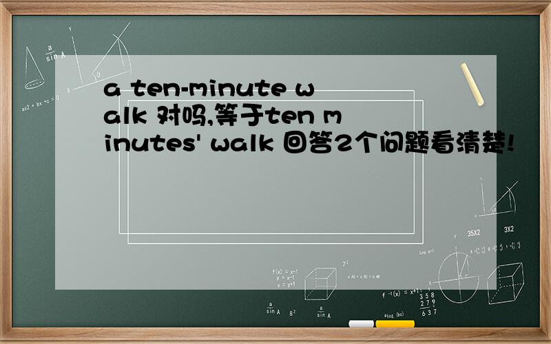 a ten-minute walk 对吗,等于ten minutes' walk 回答2个问题看清楚!