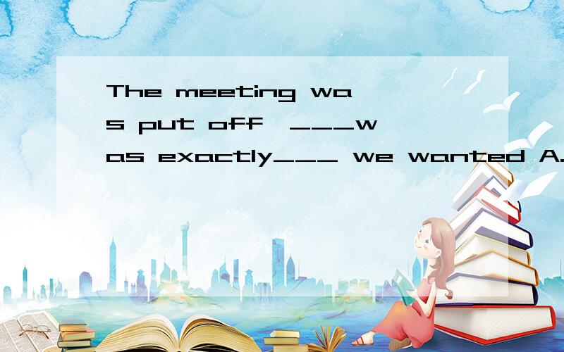 The meeting was put off,___was exactly___ we wanted A.it;that B.as;that C.which;what D.as;whatHe kept looking at her,wondering whether he ___her somewhere.A.saw B.has seen C.sees D.had seen