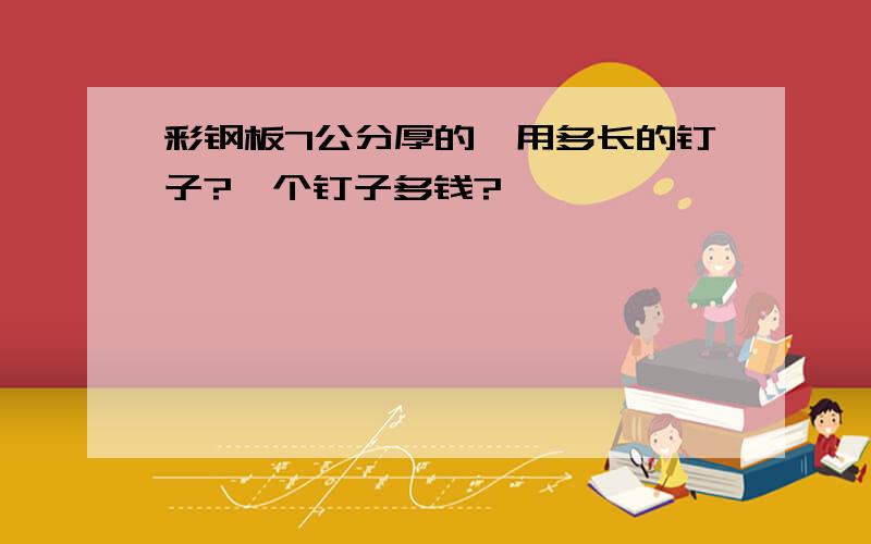 彩钢板7公分厚的,用多长的钉子?一个钉子多钱?