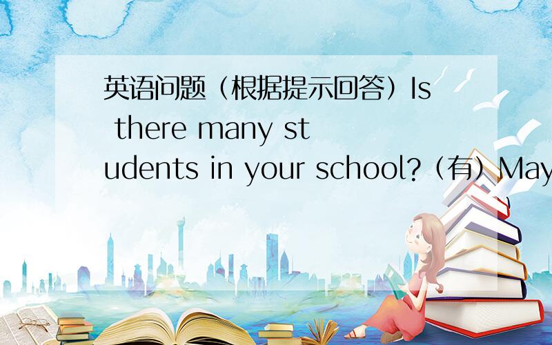 英语问题（根据提示回答）Is there many students in your school?（有）May I have a copybook for Liu Tao?Must I do my homework now?(做否定回答)Do you have any hobbies?(有爱好)Are you a student?（是）Is your MUm a nurse?（不