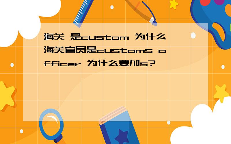 海关 是custom 为什么海关官员是customs officer 为什么要加s?