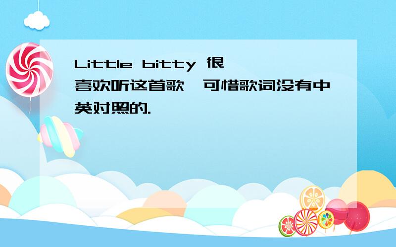 Little bitty 很喜欢听这首歌,可惜歌词没有中英对照的.