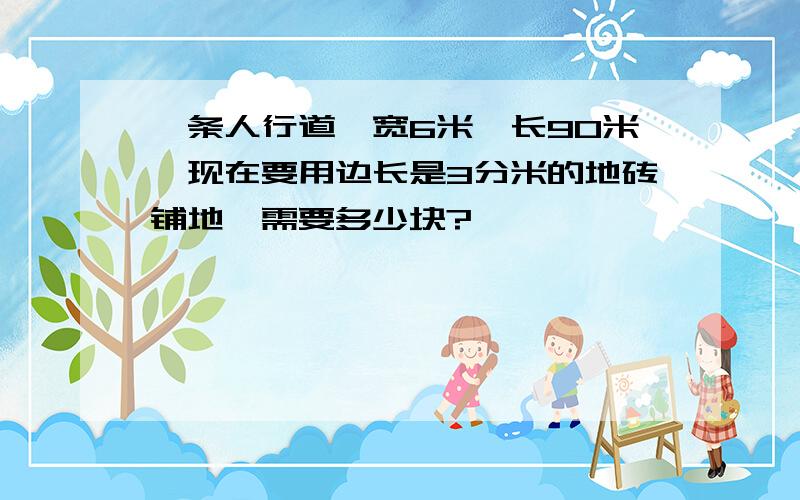 一条人行道,宽6米,长90米,现在要用边长是3分米的地砖铺地,需要多少块?