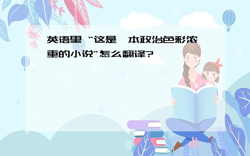 英语里 “这是一本政治色彩浓重的小说”怎么翻译?