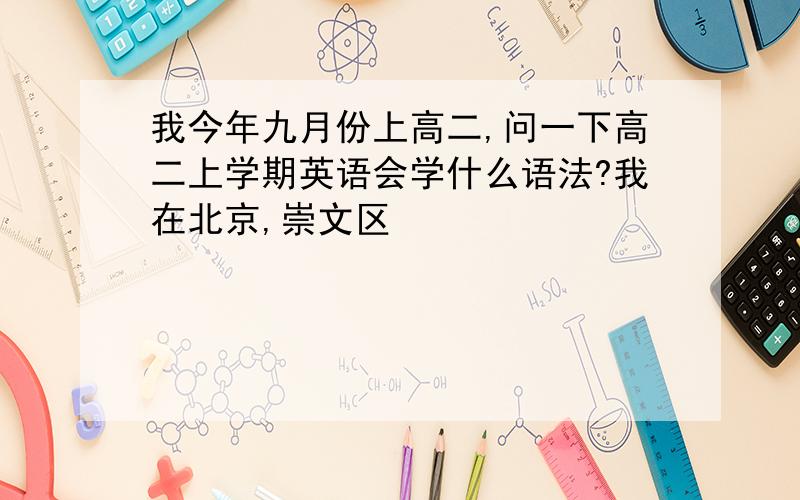 我今年九月份上高二,问一下高二上学期英语会学什么语法?我在北京,崇文区