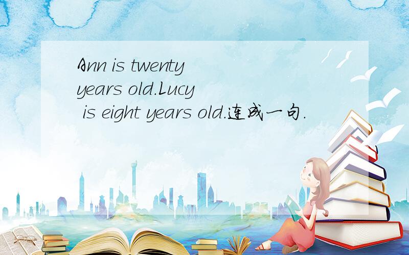 Ann is twenty years old.Lucy is eight years old.连成一句.