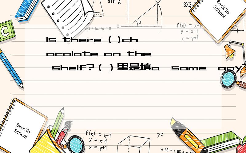 Is there ( )chocolate on the shelf?（）里是填a,some,any?