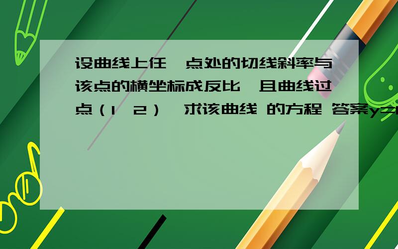 设曲线上任一点处的切线斜率与该点的横坐标成反比,且曲线过点（1,2）,求该曲线 的方程 答案y=ln|x|+2