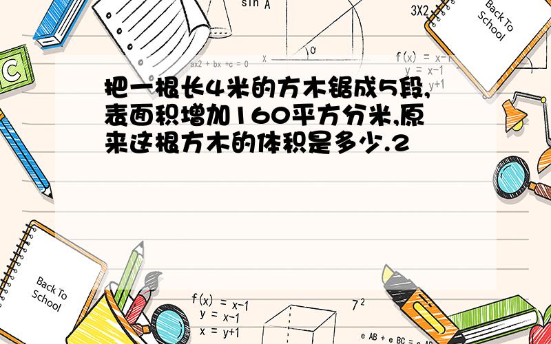 把一根长4米的方木锯成5段,表面积增加160平方分米,原来这根方木的体积是多少.2