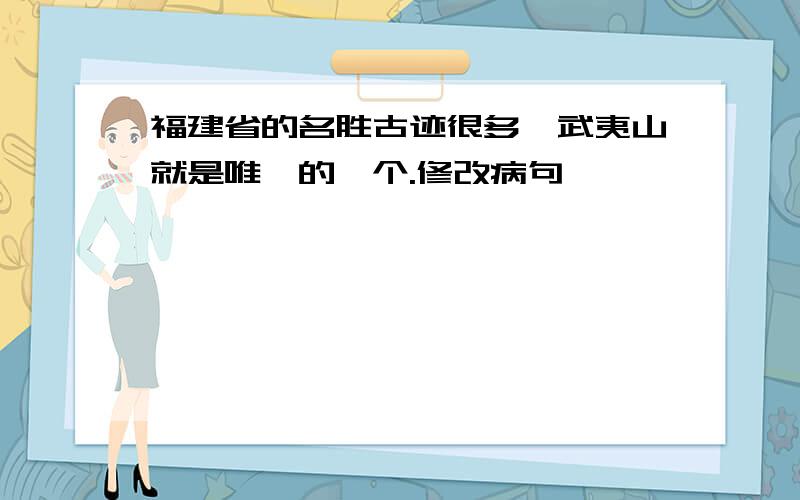 福建省的名胜古迹很多,武夷山就是唯一的一个.修改病句