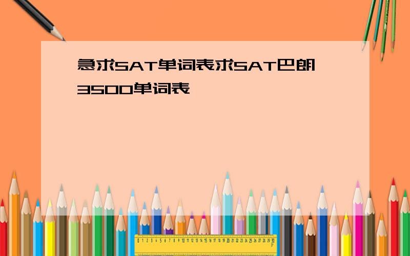 急求SAT单词表求SAT巴朗3500单词表