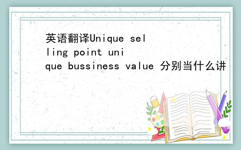 英语翻译Unique selling point unique bussiness value 分别当什么讲