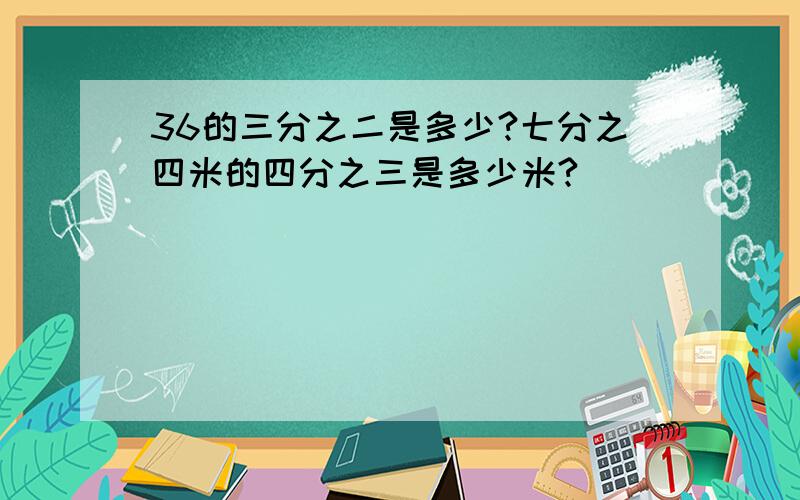 36的三分之二是多少?七分之四米的四分之三是多少米?