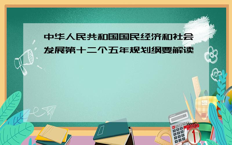 中华人民共和国国民经济和社会发展第十二个五年规划纲要解读