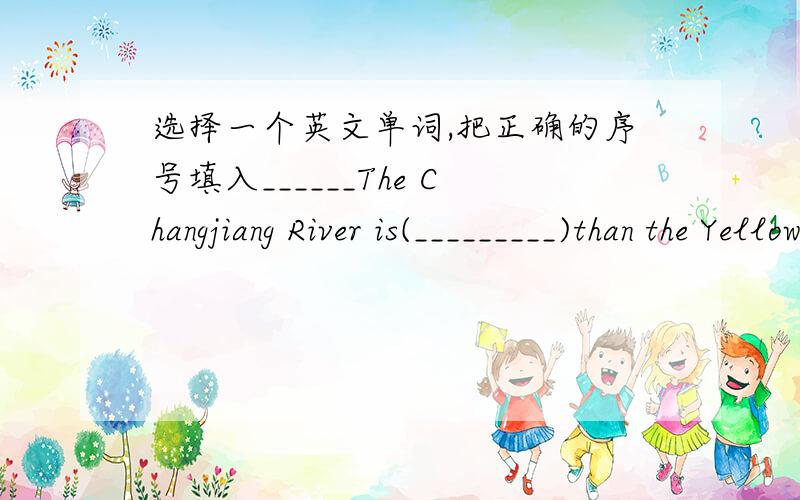 选择一个英文单词,把正确的序号填入______The Changjiang River is(_________)than the Yellow RiverA.taller B.longer C.higher说出三个英文的意思