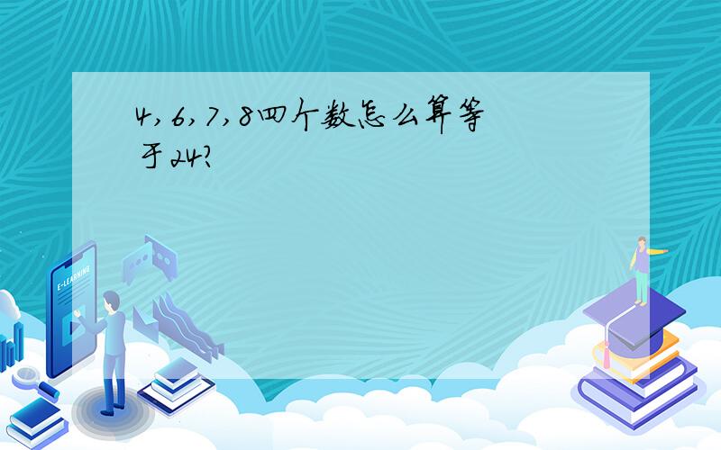 4,6,7,8四个数怎么算等于24?