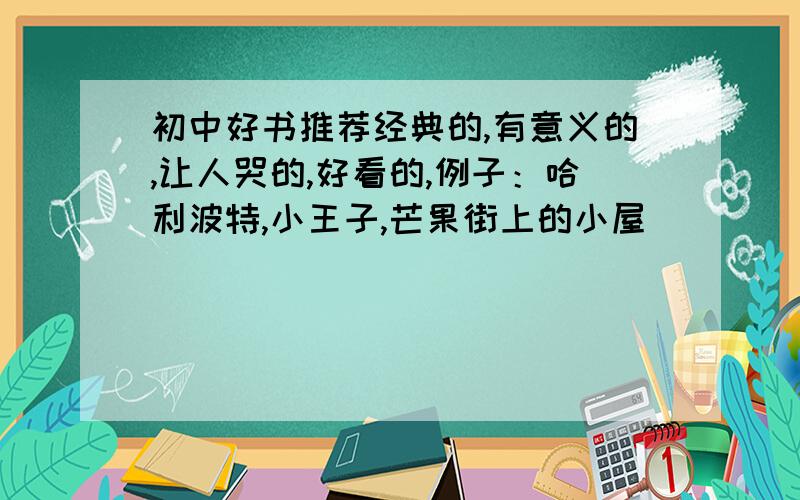 初中好书推荐经典的,有意义的,让人哭的,好看的,例子：哈利波特,小王子,芒果街上的小屋