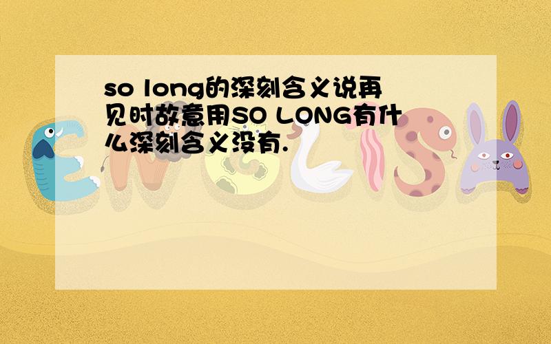 so long的深刻含义说再见时故意用SO LONG有什么深刻含义没有.