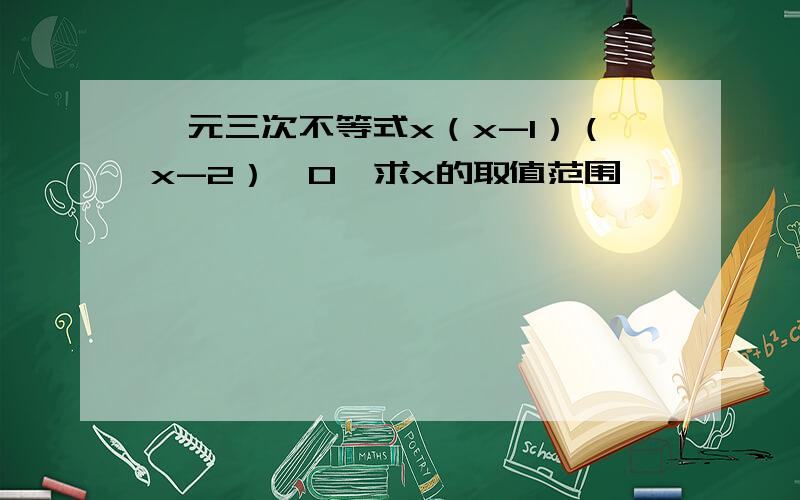 一元三次不等式x（x-1）（x-2）＞0,求x的取值范围,