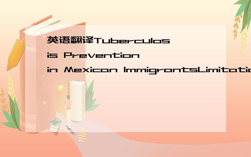 英语翻译Tuberculosis Prevention in Mexican ImmigrantsLimitations of Short-Course TherapyNamratha R.Kandula,MD,MPH,Mark S.Dworkin,MD,MHTPM,Margaret R.Carroll,RN,BS,Diane S.Lauderdale,PhDBackground:Two months of rifampin and pyrazinamide (RIF/PZA)