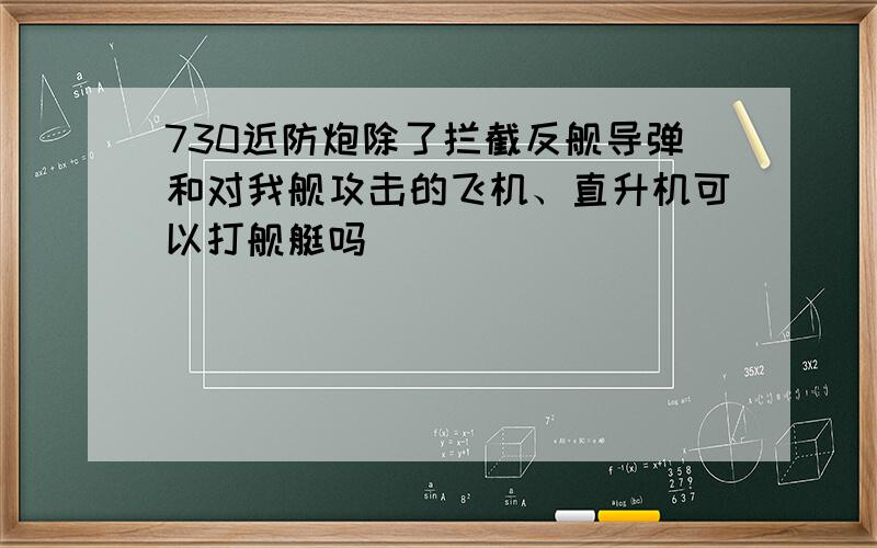 730近防炮除了拦截反舰导弹和对我舰攻击的飞机、直升机可以打舰艇吗