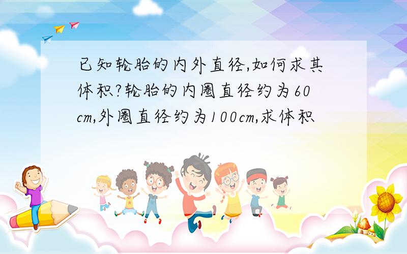 已知轮胎的内外直径,如何求其体积?轮胎的内圈直径约为60cm,外圈直径约为100cm,求体积