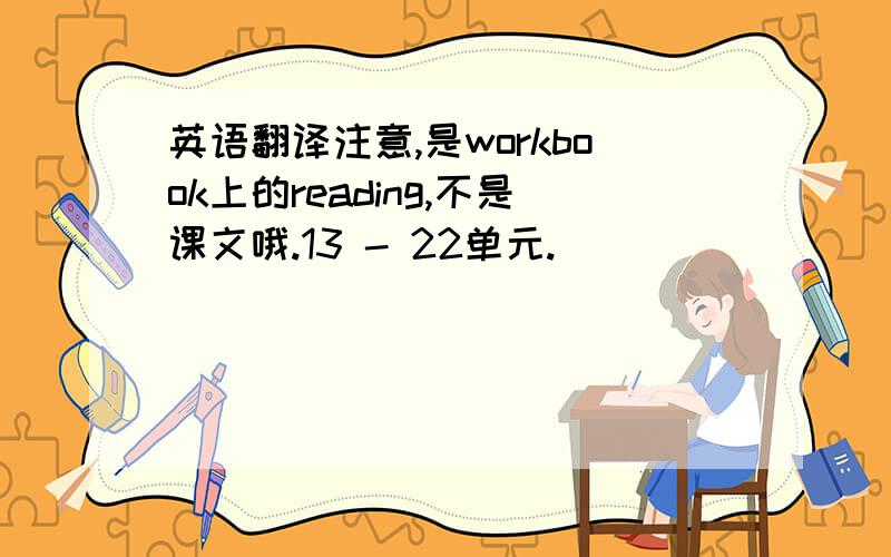 英语翻译注意,是workbook上的reading,不是课文哦.13 - 22单元.