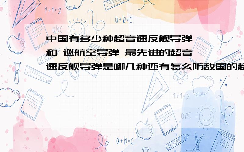 中国有多少种超音速反舰导弹 和 巡航空导弹 最先进的超音速反舰导弹是哪几种还有怎么防敌国的超音速反舰导弹 我国最先进的防空导弹有哪几种 导弹技术相差 美国和欧洲 俄罗斯 多少年