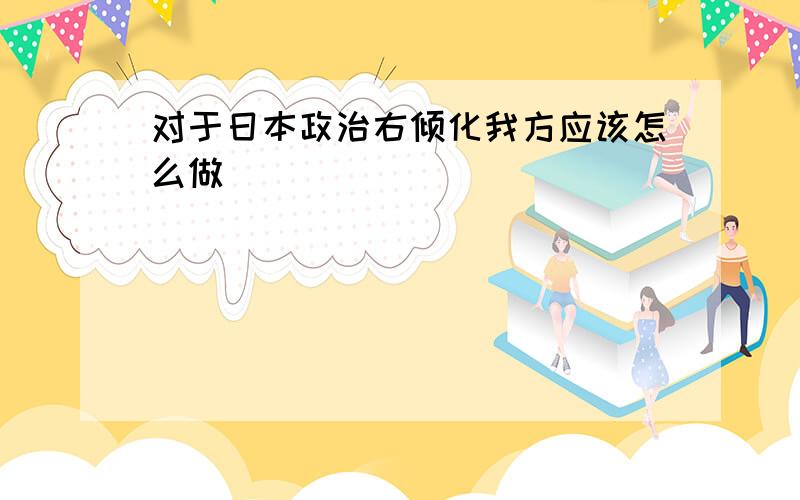 对于日本政治右倾化我方应该怎么做