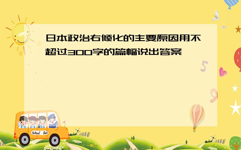 日本政治右倾化的主要原因用不超过300字的篇幅说出答案