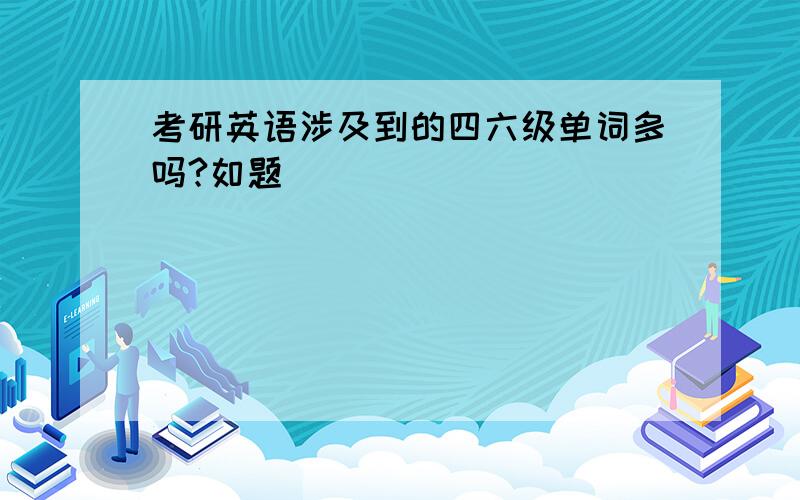 考研英语涉及到的四六级单词多吗?如题