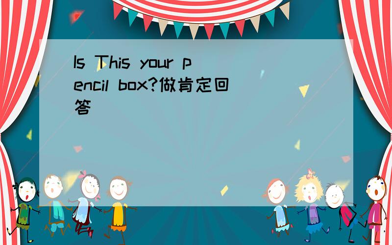 Is This your pencil box?做肯定回答