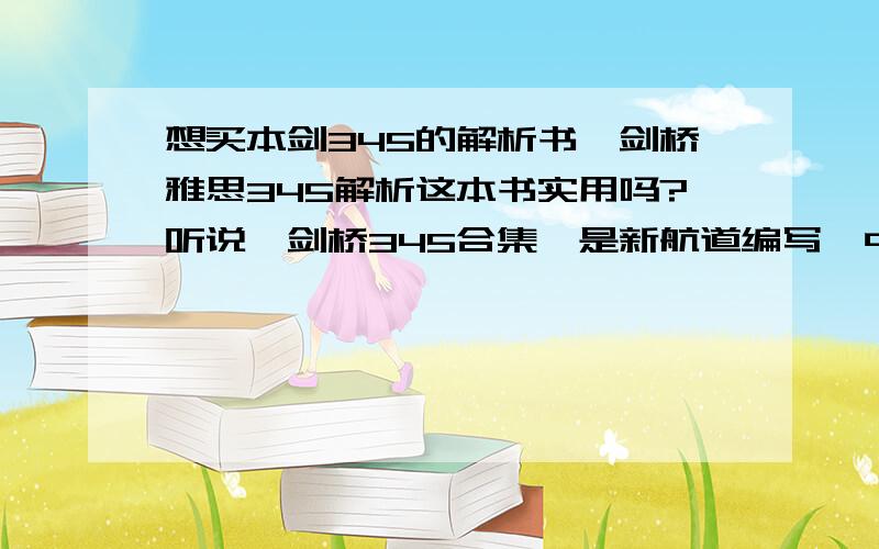 想买本剑345的解析书,剑桥雅思345解析这本书实用吗?听说《剑桥345合集》是新航道编写,中国广播电视出版社出版的一个对上述《剑桥雅思真题3,4,5》的解析书,别人说这本书有错误!剑桥345只有