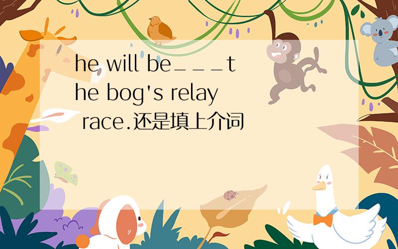 he will be___the bog's relay race.还是填上介词