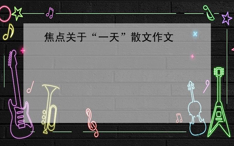 焦点关于“一天”散文作文