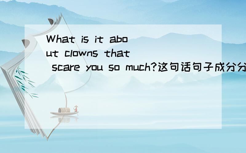 What is it about clowns that scare you so much?这句话句子成分分析.