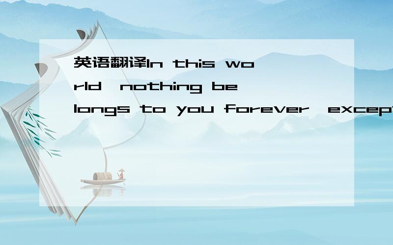 英语翻译In this world,nothing belongs to you forever,except your own skill.这是我综合其他答案的句子,能更精炼不?　恰当么?